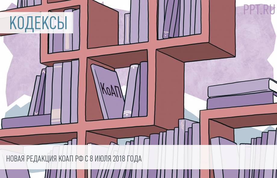 Изменение Кодекса РФ об административных правонарушениях РФ с 8 июля 2018 года