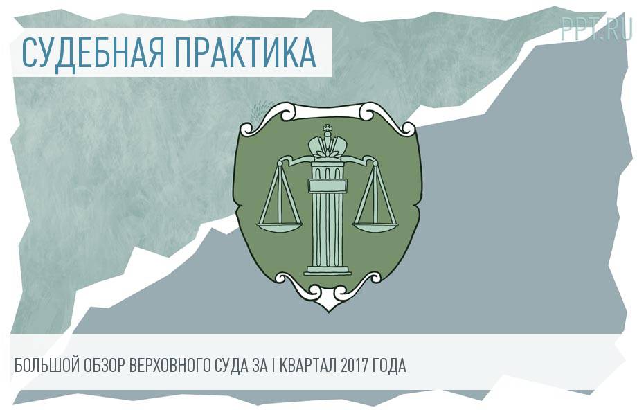 Обзор практики Верховного суда РФ за I квартал 2017 года