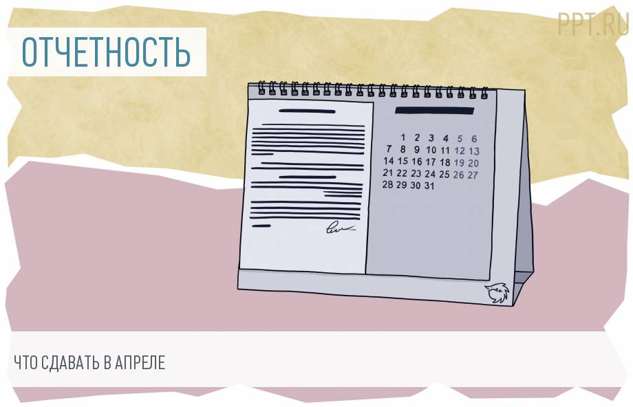 Годовая бухгалтерская отчетность и другие важные отчеты апреля с шаблонами и образцами заполнения