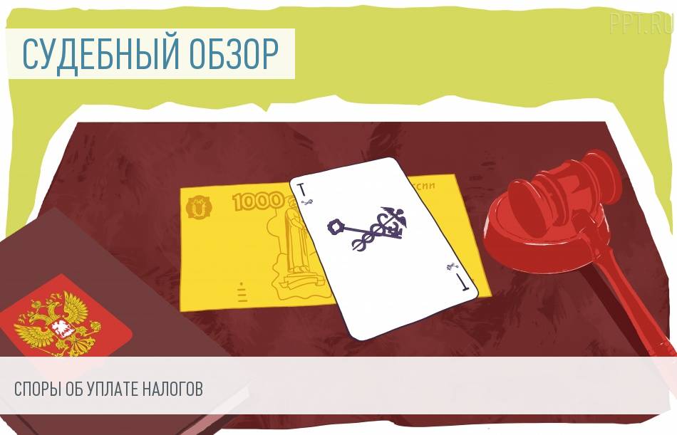 Обзор судебной практики: споры об уплате налогов
