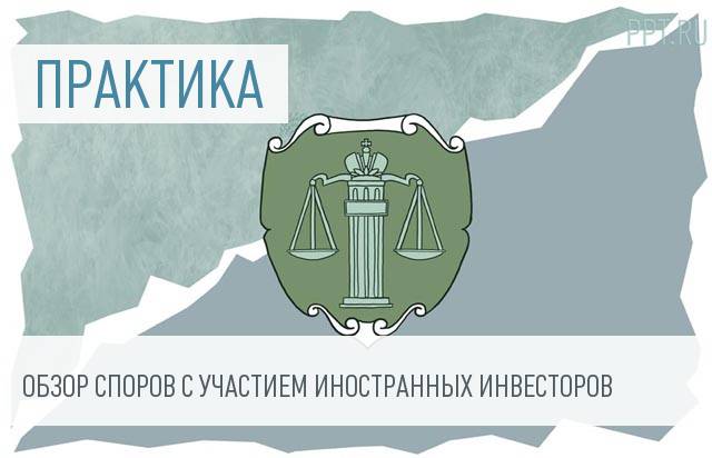 Верховный суд опубликовал обзор практики по защите иностранных инвесторов