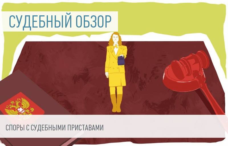 Обзор судебной практики: споры с судебными приставами