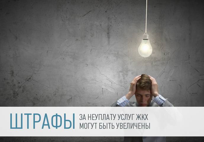 За неуплату услуг ЖКХ готовят повышенные штрафы